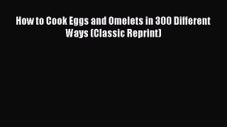 Read How to Cook Eggs and Omelets in 300 Different Ways (Classic Reprint) PDF Free