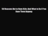 [Download] 50 Reasons Not to Have Kids: And What to Do If You Have Them Anyway  Read Online