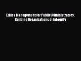 Read Ethics Management for Public Administrators: Building Organizations of Integrity Ebook