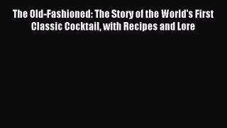 Read The Old-Fashioned: The Story of the World's First Classic Cocktail with Recipes and Lore