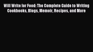 Download Will Write for Food: The Complete Guide to Writing Cookbooks Blogs Memoir Recipes