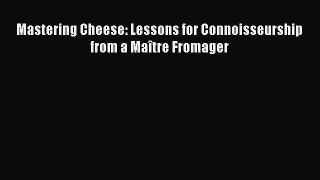 Read Mastering Cheese: Lessons for Connoisseurship from a Maître Fromager Ebook Free