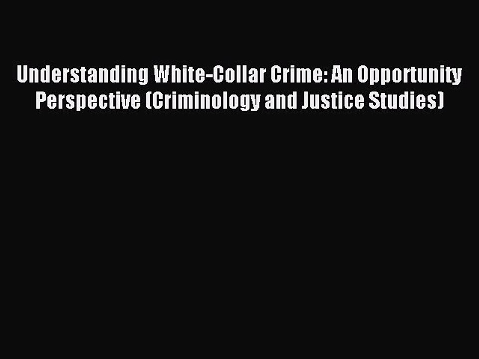 Read Understanding White-Collar Crime: An Opportunity Perspective (Criminology and Justice