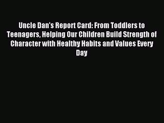 Read Uncle Dan's Report Card: From Toddlers to Teenagers Helping Our Children Build Strength