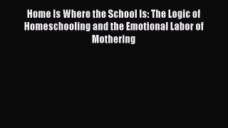 Read Home Is Where the School Is: The Logic of Homeschooling and the Emotional Labor of Mothering