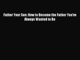 [Read PDF] Father Your Son: How to Become the Father You've Always Wanted to Be  Read Online