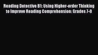 Read Reading Detective B1: Using Higher-order Thinking to Improve Reading Comprehension: Grades