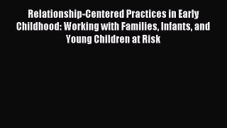 Read Relationship-Centered Practices in Early Childhood: Working with Families Infants and