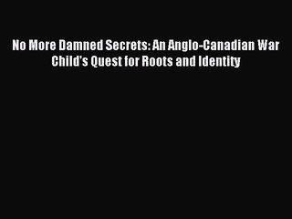 [Read PDF] No More Damned Secrets: An Anglo-Canadian War Child's Quest for Roots and Identity