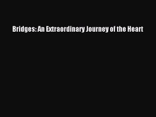 PDF Bridges: An Extraordinary Journey of the Heart Free Books