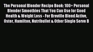 Read The Personal Blender Recipe Book: 100+ Personal Blender Smoothies That You Can Use for