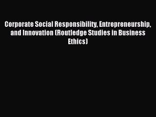 Read Corporate Social Responsibility Entrepreneurship and Innovation (Routledge Studies in