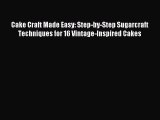 Read Cake Craft Made Easy: Step-by-Step Sugarcraft Techniques for 16 Vintage-Inspired Cakes