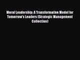 Read Moral Leadership: A Transformative Model for Tomorrow's Leaders (Strategic Management