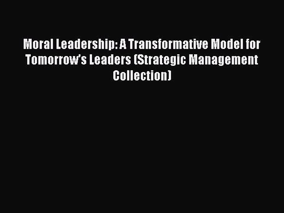 Read Moral Leadership: A Transformative Model for Tomorrow's Leaders (Strategic Management