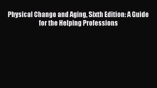 [Download] Physical Change and Aging Sixth Edition: A Guide for the Helping Professions Read