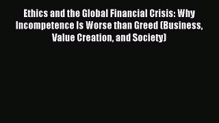 Read Ethics and the Global Financial Crisis: Why Incompetence Is Worse than Greed (Business