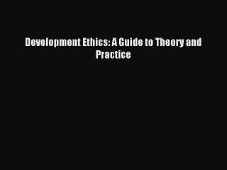 Read Development Ethics: A Guide to Theory and Practice Ebook Free