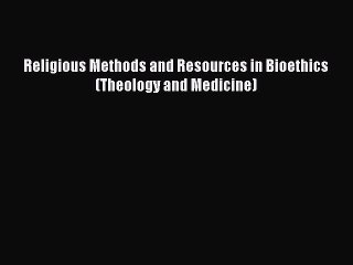 Read Religious Methods and Resources in Bioethics (Theology and Medicine) Ebook Free