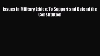 Read Issues in Military Ethics: To Support and Defend the Constitution Ebook Free