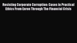 Read Resisting Corporate Corruption: Cases in Practical Ethics From Enron Through The Financial