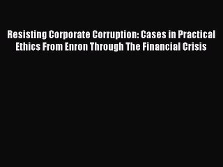 Read Resisting Corporate Corruption: Cases in Practical Ethics From Enron Through The Financial