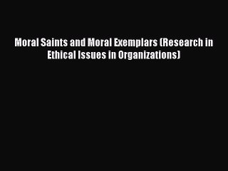 Read Moral Saints and Moral Exemplars (Research in Ethical Issues in Organizations) Ebook Free