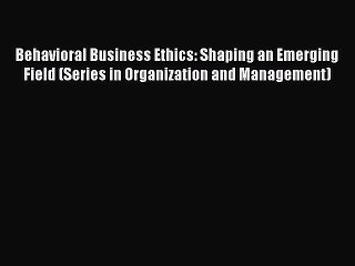 Read Behavioral Business Ethics: Shaping an Emerging Field (Series in Organization and Management)