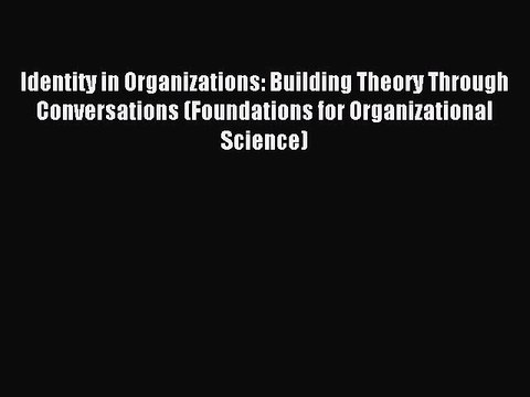 Read Identity in Organizations: Building Theory Through Conversations (Foundations for Organizational