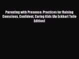 Download Parenting with Presence: Practices for Raising Conscious Confident Caring Kids (An