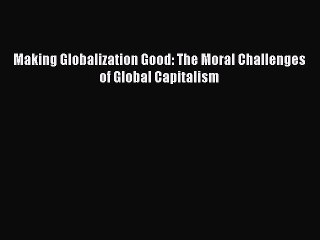 Read Making Globalization Good: The Moral Challenges of Global Capitalism PDF Online