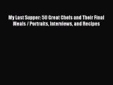 Download My Last Supper: 50 Great Chefs and Their Final Meals / Portraits Interviews and Recipes