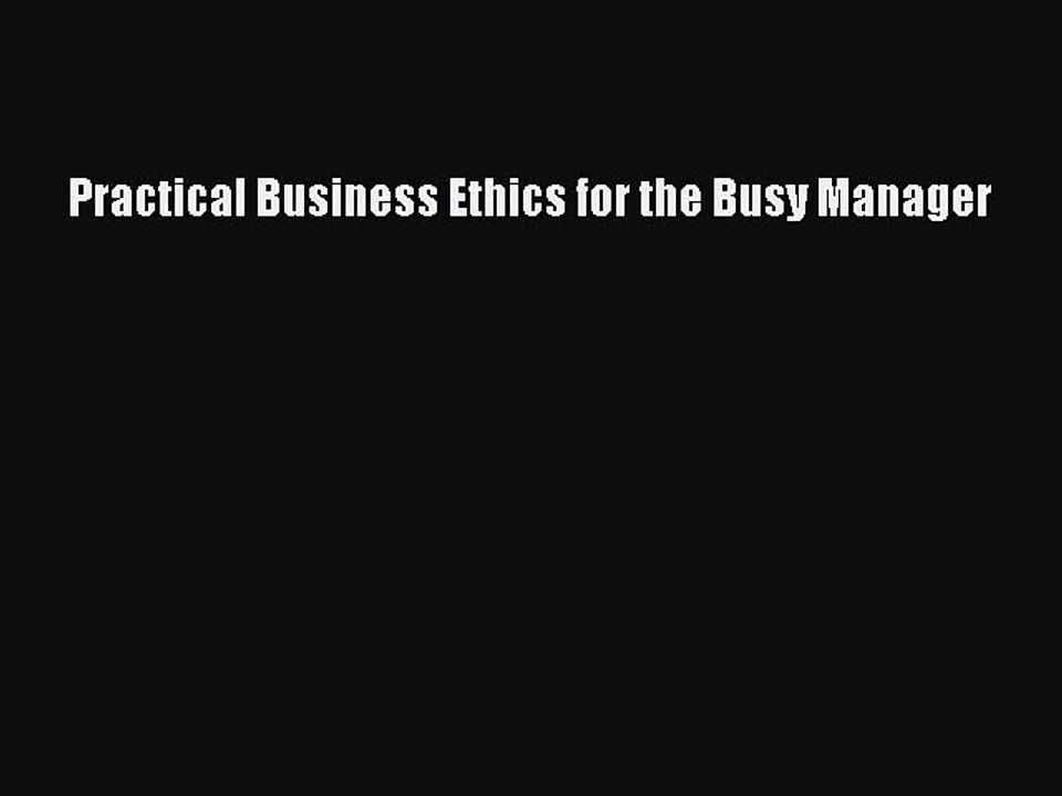 Read Practical Business Ethics for the Busy Manager Ebook Free