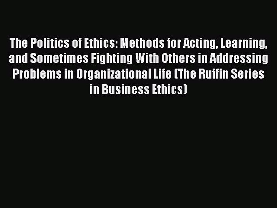 Read The Politics of Ethics: Methods for Acting Learning and Sometimes Fighting With Others