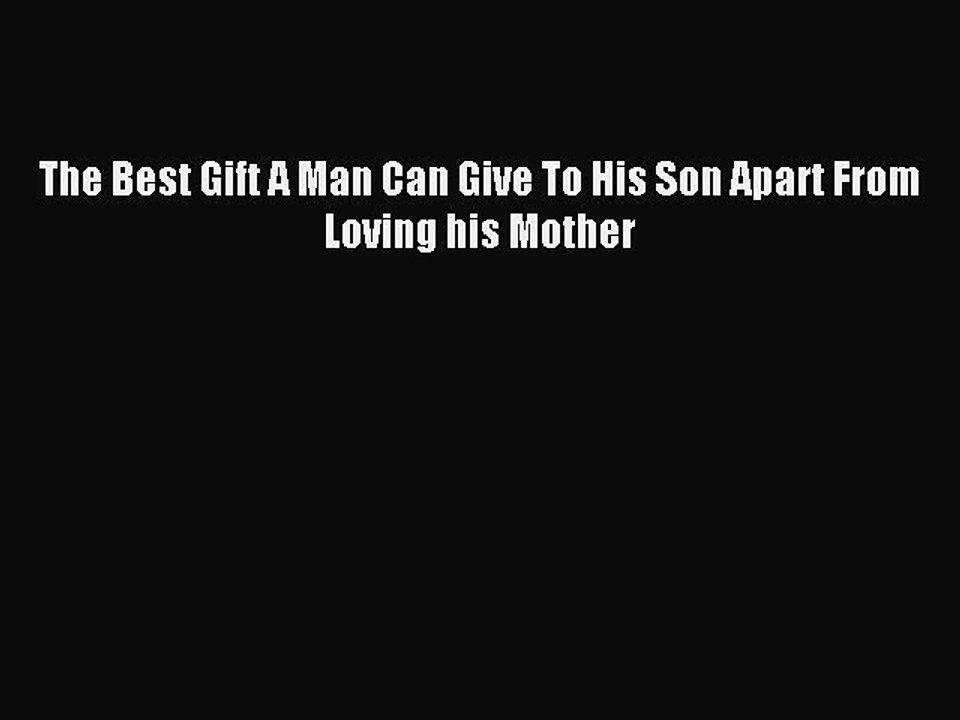 [Read PDF] The Best Gift A Man Can Give To His Son Apart From Loving his Mother Free Books
