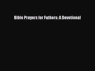 [Download] Bible Prayers for Fathers: A Devotional  Full EBook