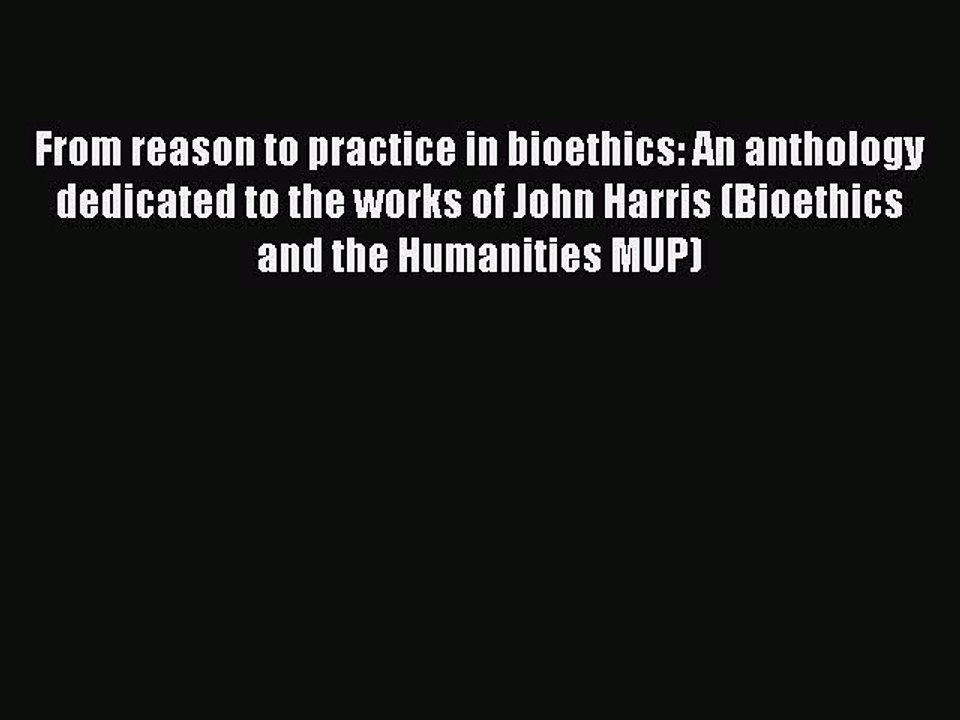 Read From reason to practice in bioethics: An anthology dedicated to the works of John Harris