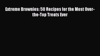 Read Extreme Brownies: 50 Recipes for the Most Over-the-Top Treats Ever Ebook Free