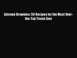 Read Extreme Brownies: 50 Recipes for the Most Over-the-Top Treats Ever Ebook Free