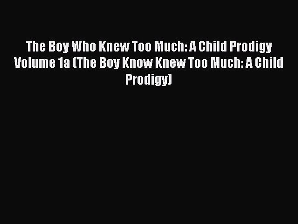 [Download] The Boy Who Knew Too Much: A Child Prodigy Volume 1a (The Boy Know Knew Too Much: