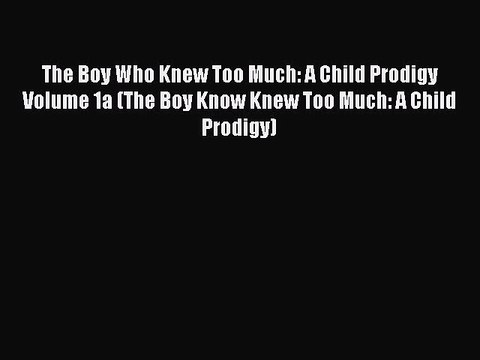 [Download] The Boy Who Knew Too Much: A Child Prodigy Volume 1a (The Boy Know Knew Too Much: