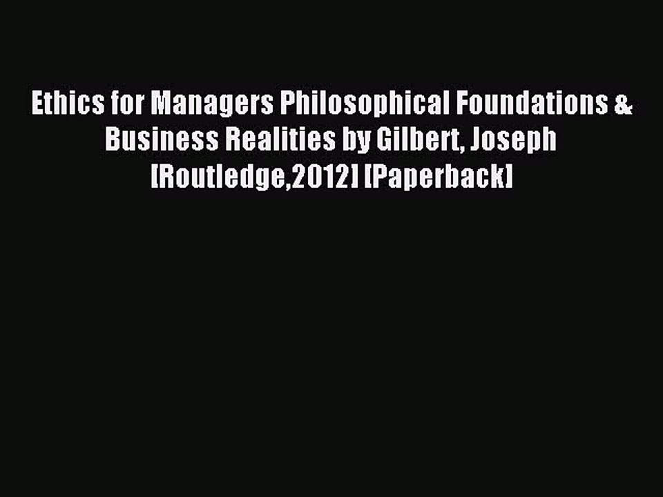 Read Ethics for Managers Philosophical Foundations & Business Realities by Gilbert Joseph [Routledge2012]