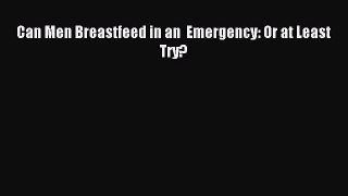 [PDF] Can Men Breastfeed in an  Emergency: Or at Least Try?  Read Online