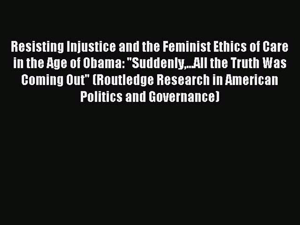 Read Resisting Injustice and the Feminist Ethics of Care in the Age of Obama: Suddenly...All