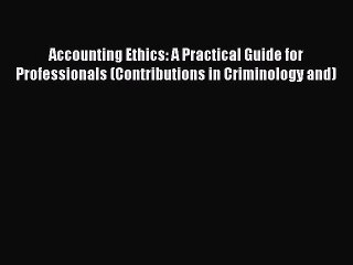 Read Accounting Ethics: A Practical Guide for Professionals (Contributions in Criminology and)