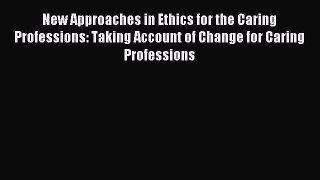 Read New Approaches in Ethics for the Caring Professions: Taking Account of Change for Caring