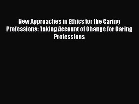 Read New Approaches in Ethics for the Caring Professions: Taking Account of Change for Caring