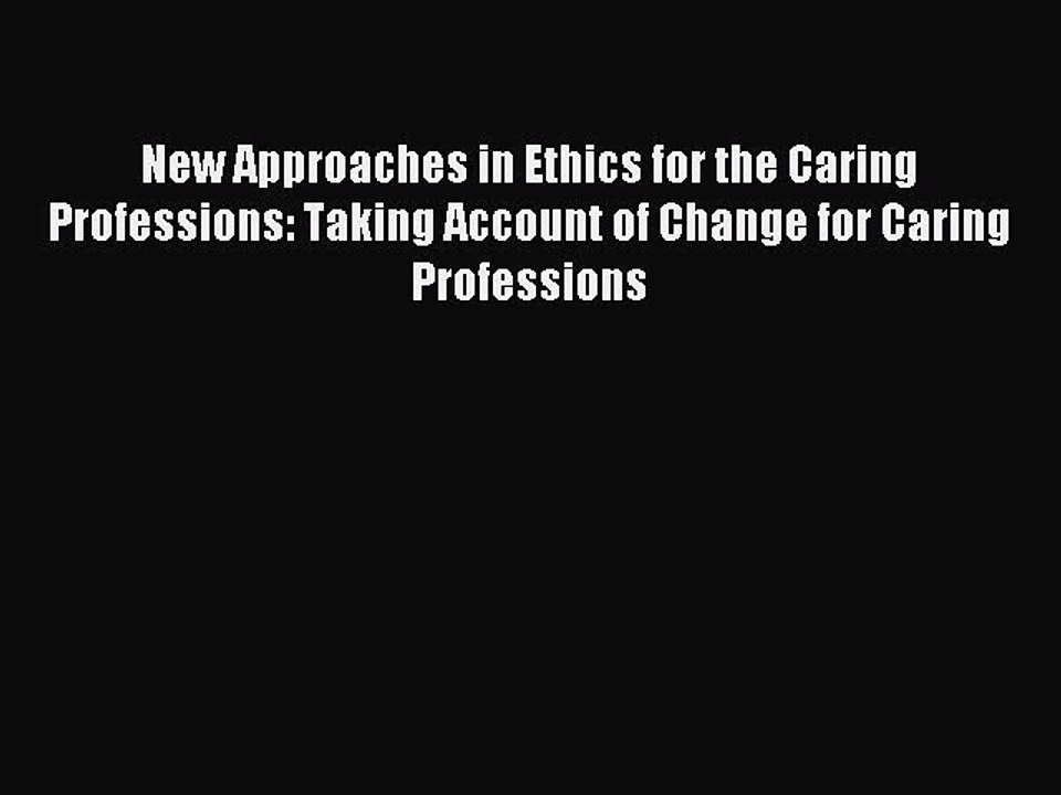 Read New Approaches in Ethics for the Caring Professions: Taking Account of Change for Caring