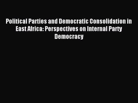 Read Political Parties and Democratic Consolidation in East Africa: Perspectives on Internal