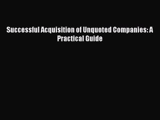 Read Successful Acquisition of Unquoted Companies: A Practical Guide Ebook Free